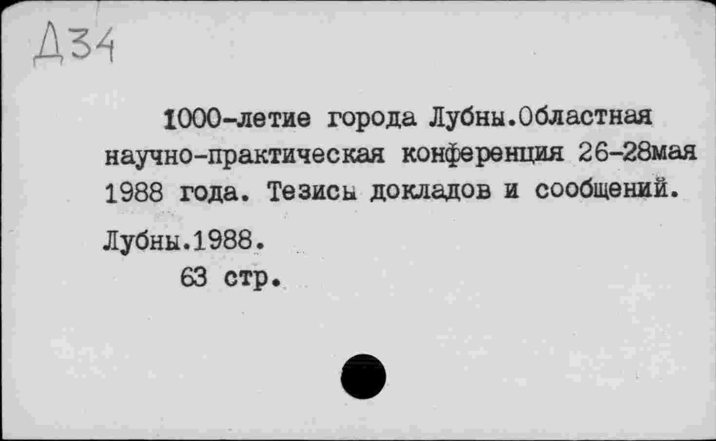 ﻿1000-летие города Дубны.Областная научно-практическая конференция 26-28мая 1988 года. Тезисы докладов и сообщений.
Дубны.1988.
63 стр.